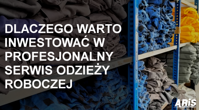 Dlaczego warto inwestować w profesjonalny serwis odzieży roboczej?