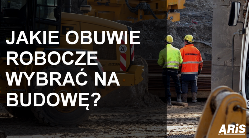 OBUWIE ROBOCZE WYBRAĆ NA BUDOWĘ