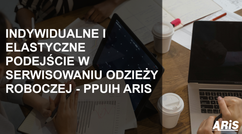 Indywidualne i elastyczne podejście w serwisowaniu odzieży roboczej - ppuih aris