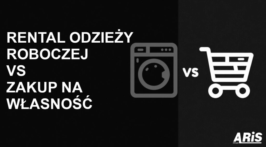 RENTAL ODZIEŻY ROBOCZEJ VS. ZAKUP NA WŁASNOŚĆ