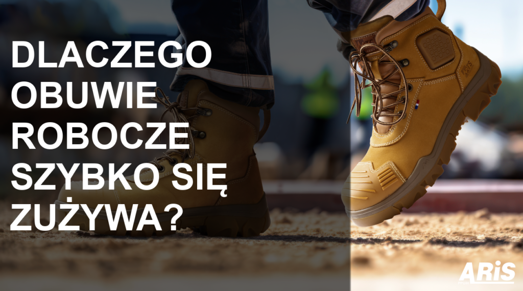 Dlaczego obuwie robocze szybko się zużywa