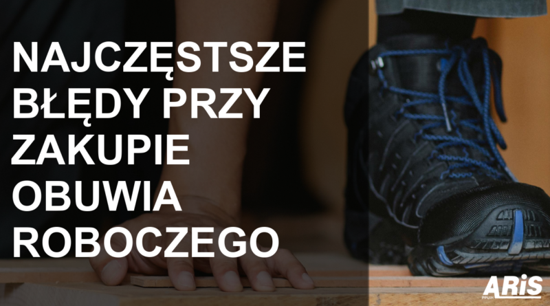 Najczęstsze błędy przy zakupie obuwia roboczego i jak ich uniknąć